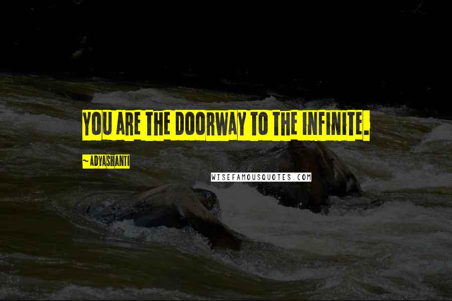 Adyashanti Quotes: You are the doorway to the infinite.