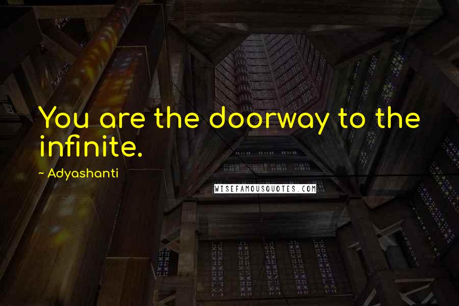 Adyashanti Quotes: You are the doorway to the infinite.