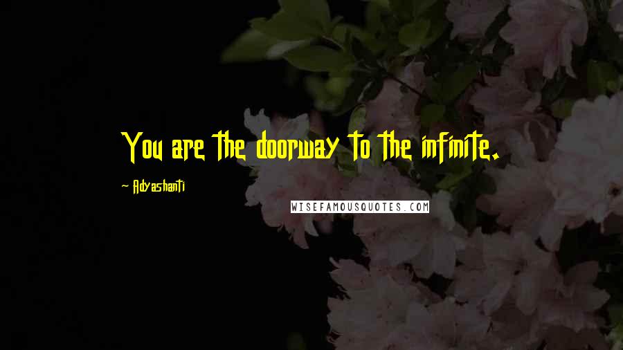 Adyashanti Quotes: You are the doorway to the infinite.