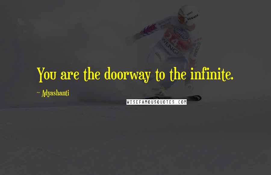 Adyashanti Quotes: You are the doorway to the infinite.