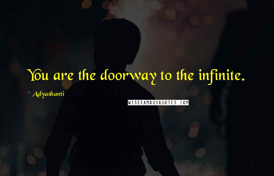 Adyashanti Quotes: You are the doorway to the infinite.