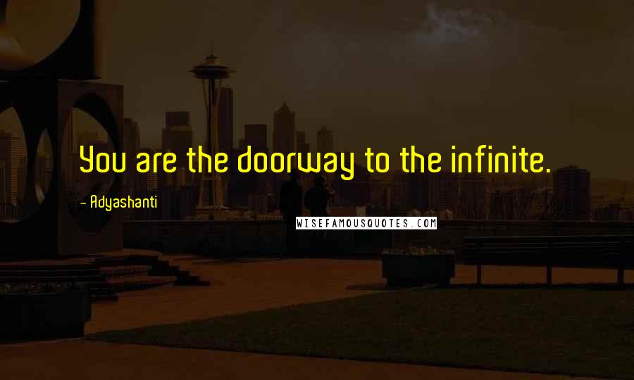 Adyashanti Quotes: You are the doorway to the infinite.