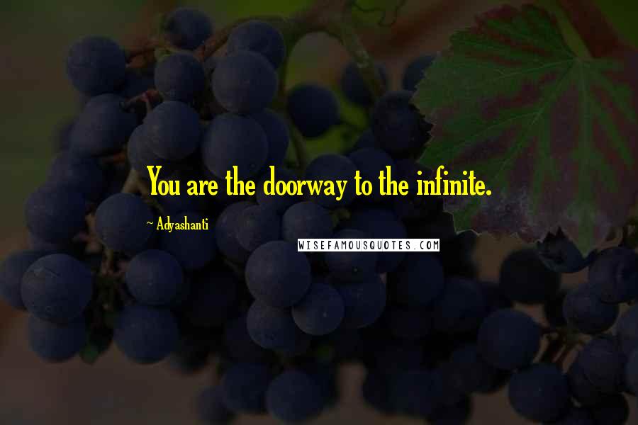 Adyashanti Quotes: You are the doorway to the infinite.