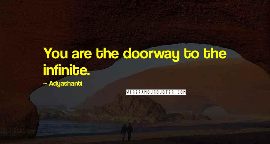 Adyashanti Quotes: You are the doorway to the infinite.