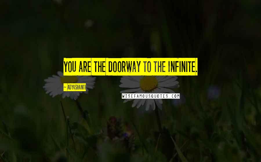 Adyashanti Quotes: You are the doorway to the infinite.