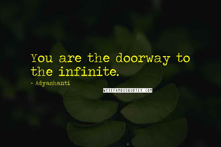 Adyashanti Quotes: You are the doorway to the infinite.