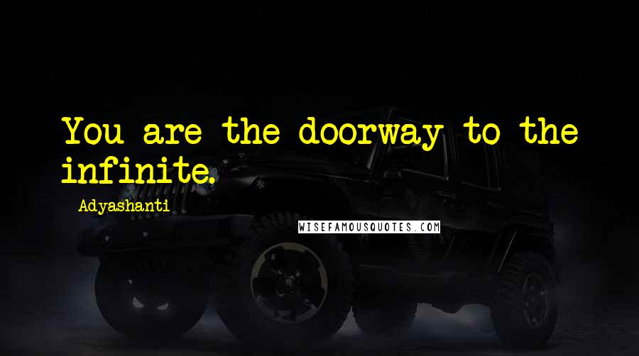 Adyashanti Quotes: You are the doorway to the infinite.