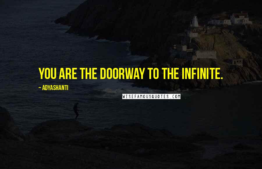 Adyashanti Quotes: You are the doorway to the infinite.