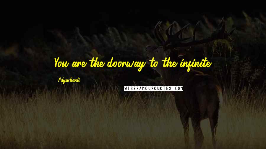 Adyashanti Quotes: You are the doorway to the infinite.