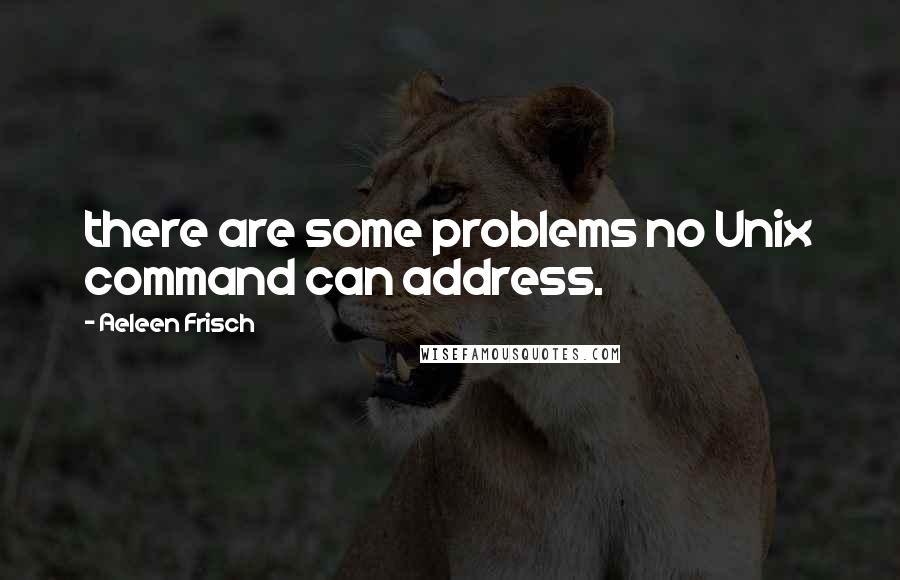 Aeleen Frisch Quotes: there are some problems no Unix command can address.