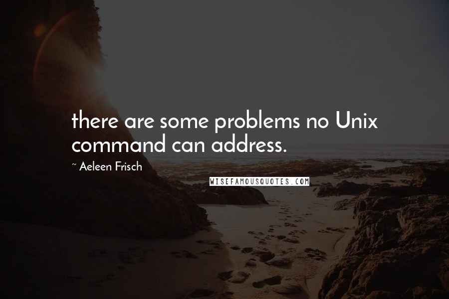 Aeleen Frisch Quotes: there are some problems no Unix command can address.