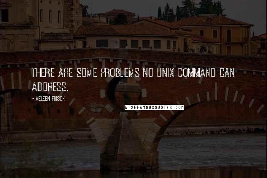 Aeleen Frisch Quotes: there are some problems no Unix command can address.