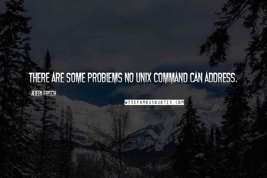 Aeleen Frisch Quotes: there are some problems no Unix command can address.