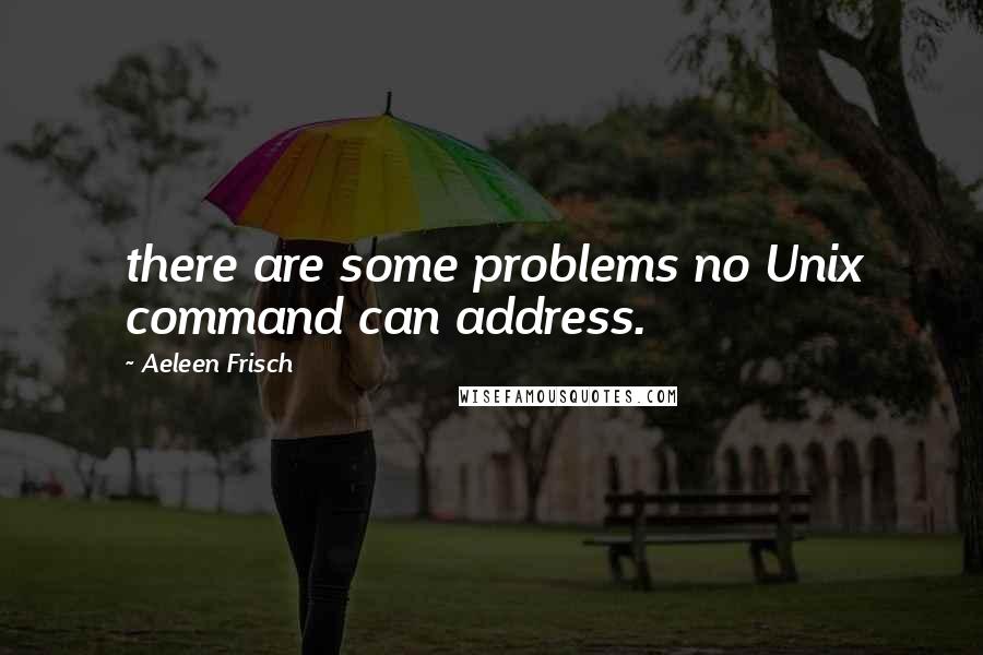 Aeleen Frisch Quotes: there are some problems no Unix command can address.