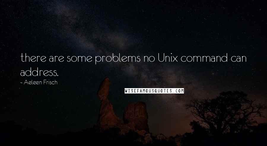 Aeleen Frisch Quotes: there are some problems no Unix command can address.