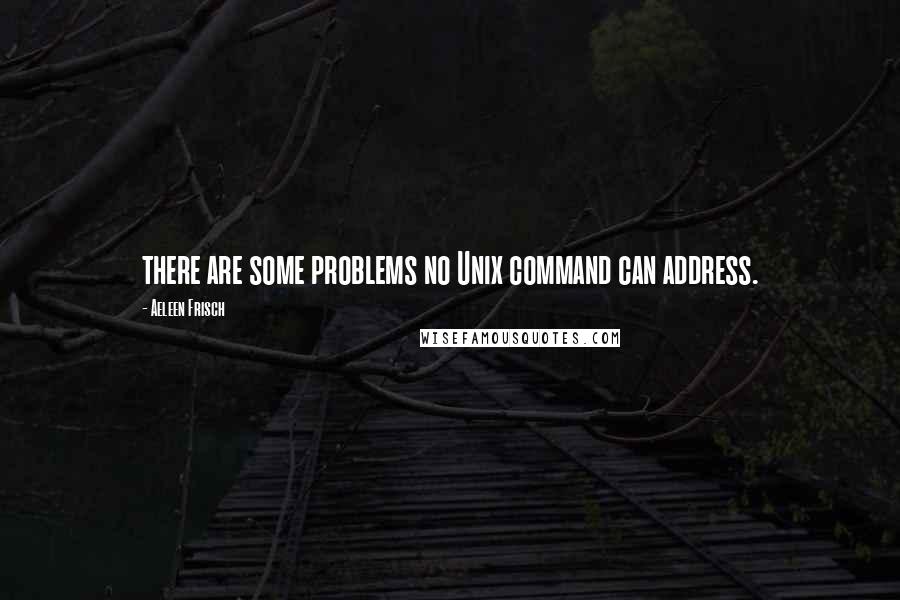 Aeleen Frisch Quotes: there are some problems no Unix command can address.