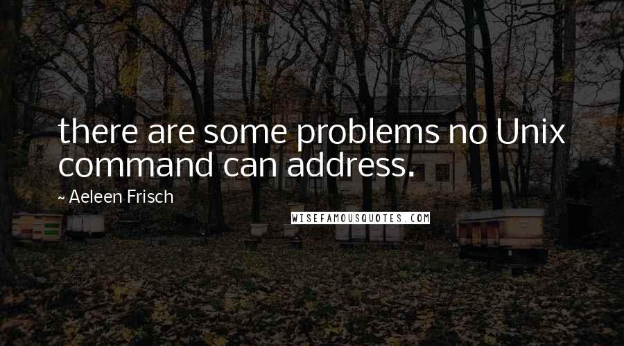 Aeleen Frisch Quotes: there are some problems no Unix command can address.