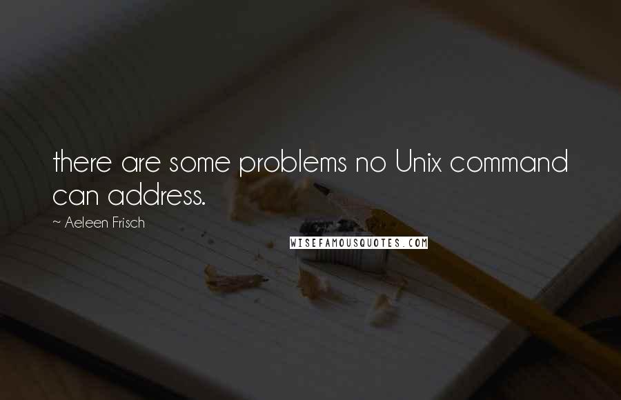 Aeleen Frisch Quotes: there are some problems no Unix command can address.