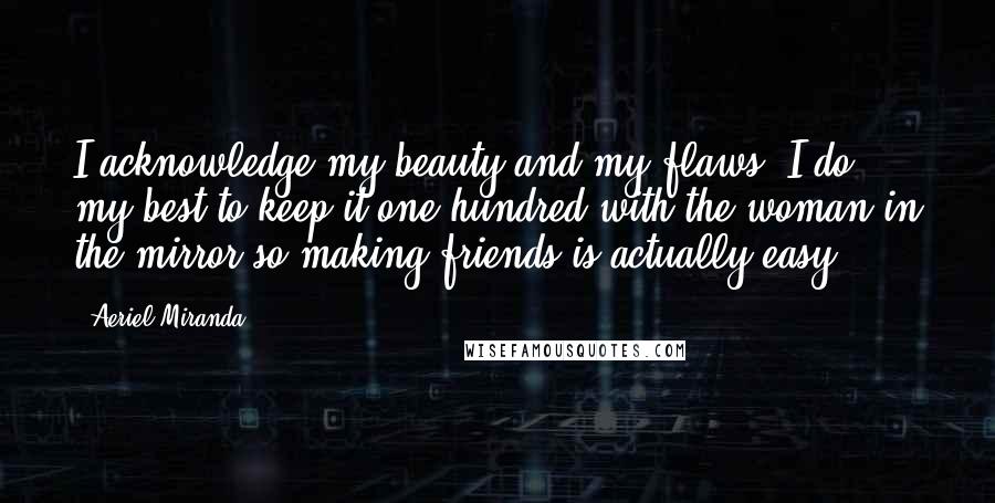 Aeriel Miranda Quotes: I acknowledge my beauty and my flaws, I do my best to keep it one hundred with the woman in the mirror so making friends is actually easy.