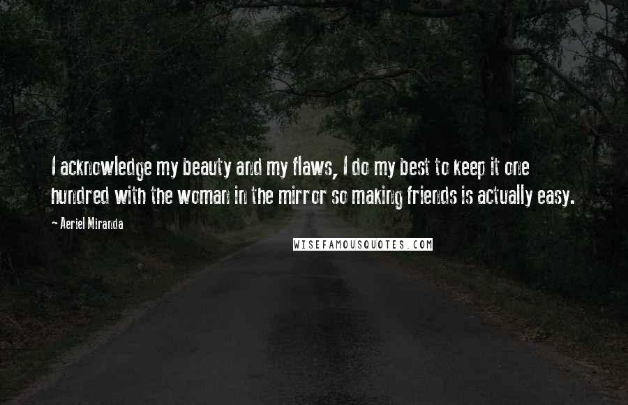 Aeriel Miranda Quotes: I acknowledge my beauty and my flaws, I do my best to keep it one hundred with the woman in the mirror so making friends is actually easy.