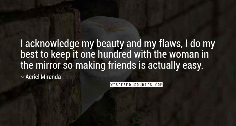 Aeriel Miranda Quotes: I acknowledge my beauty and my flaws, I do my best to keep it one hundred with the woman in the mirror so making friends is actually easy.