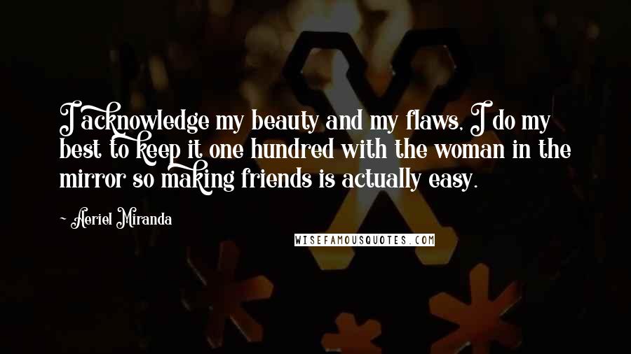 Aeriel Miranda Quotes: I acknowledge my beauty and my flaws, I do my best to keep it one hundred with the woman in the mirror so making friends is actually easy.