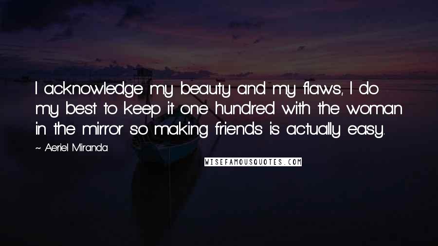 Aeriel Miranda Quotes: I acknowledge my beauty and my flaws, I do my best to keep it one hundred with the woman in the mirror so making friends is actually easy.