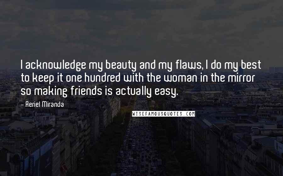 Aeriel Miranda Quotes: I acknowledge my beauty and my flaws, I do my best to keep it one hundred with the woman in the mirror so making friends is actually easy.