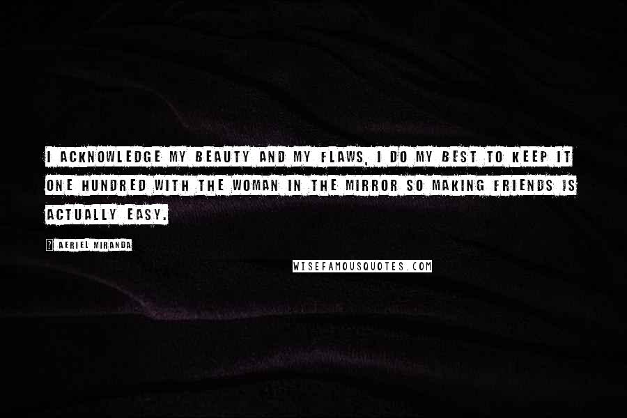 Aeriel Miranda Quotes: I acknowledge my beauty and my flaws, I do my best to keep it one hundred with the woman in the mirror so making friends is actually easy.