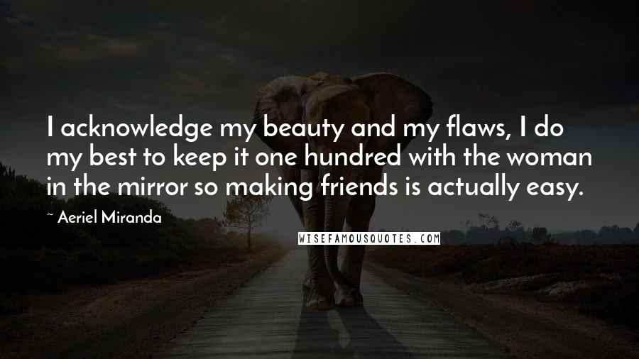 Aeriel Miranda Quotes: I acknowledge my beauty and my flaws, I do my best to keep it one hundred with the woman in the mirror so making friends is actually easy.