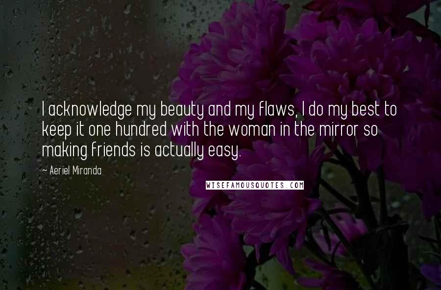 Aeriel Miranda Quotes: I acknowledge my beauty and my flaws, I do my best to keep it one hundred with the woman in the mirror so making friends is actually easy.