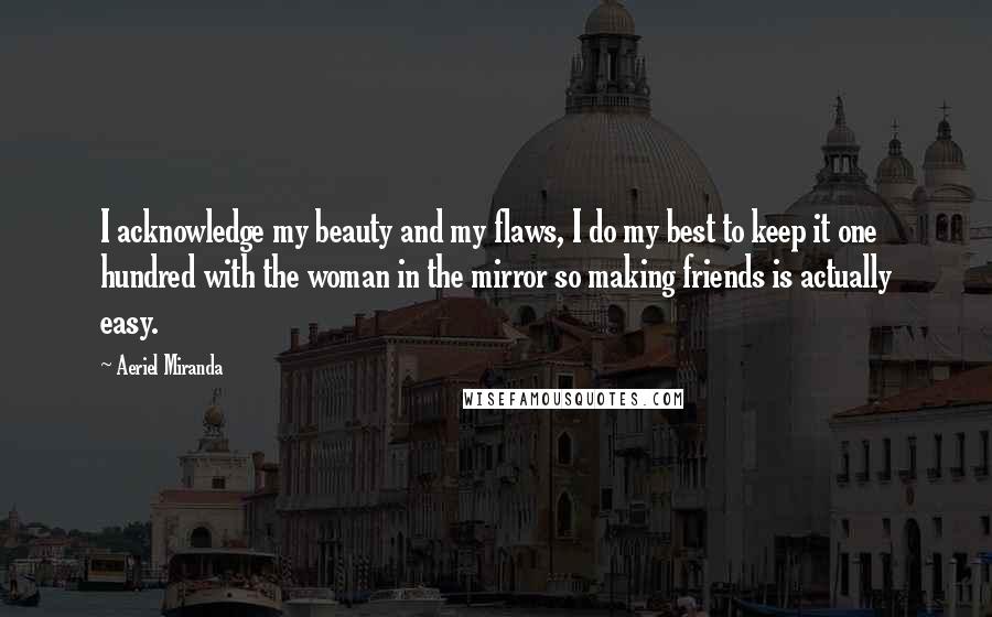 Aeriel Miranda Quotes: I acknowledge my beauty and my flaws, I do my best to keep it one hundred with the woman in the mirror so making friends is actually easy.