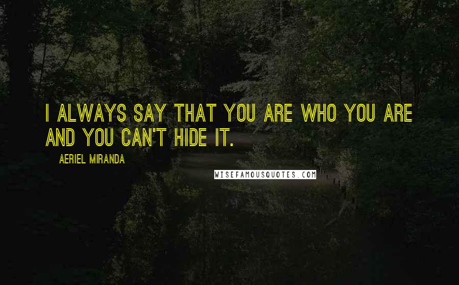 Aeriel Miranda Quotes: I always say that you are who you are and you can't hide it.