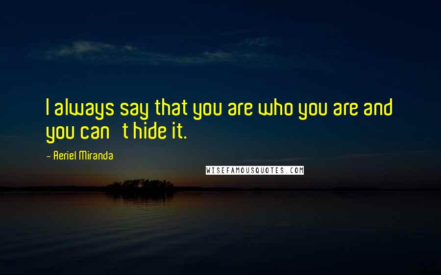 Aeriel Miranda Quotes: I always say that you are who you are and you can't hide it.