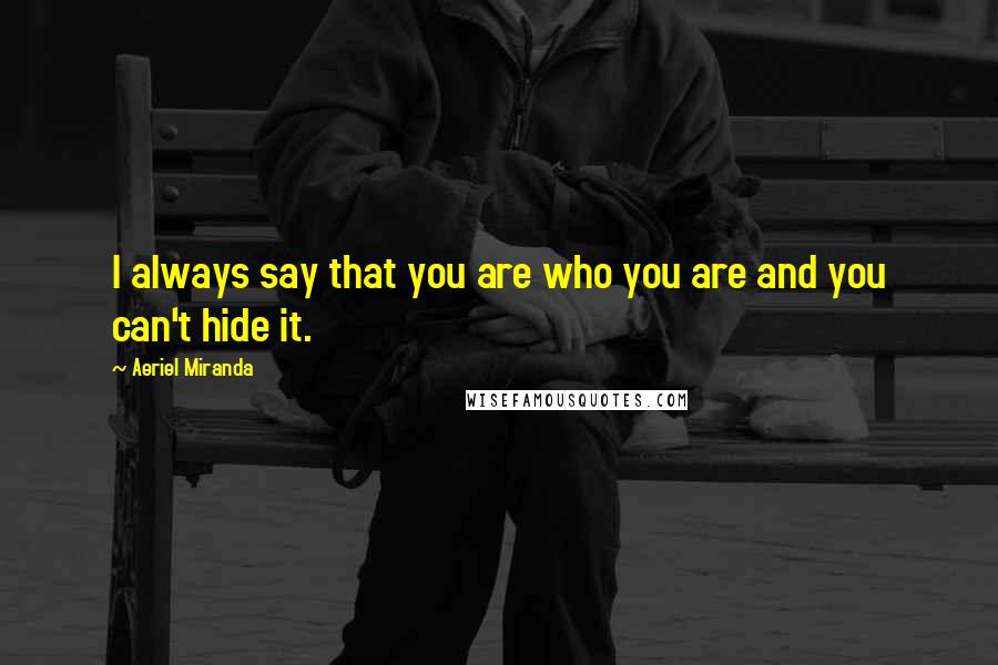 Aeriel Miranda Quotes: I always say that you are who you are and you can't hide it.