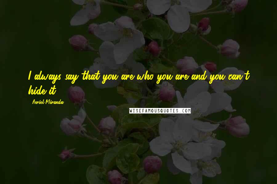 Aeriel Miranda Quotes: I always say that you are who you are and you can't hide it.