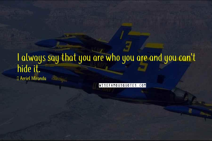 Aeriel Miranda Quotes: I always say that you are who you are and you can't hide it.