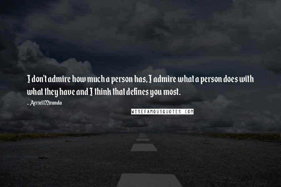 Aeriel Miranda Quotes: I don't admire how much a person has, I admire what a person does with what they have and I think that defines you most.