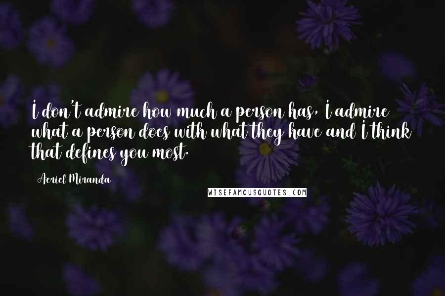 Aeriel Miranda Quotes: I don't admire how much a person has, I admire what a person does with what they have and I think that defines you most.