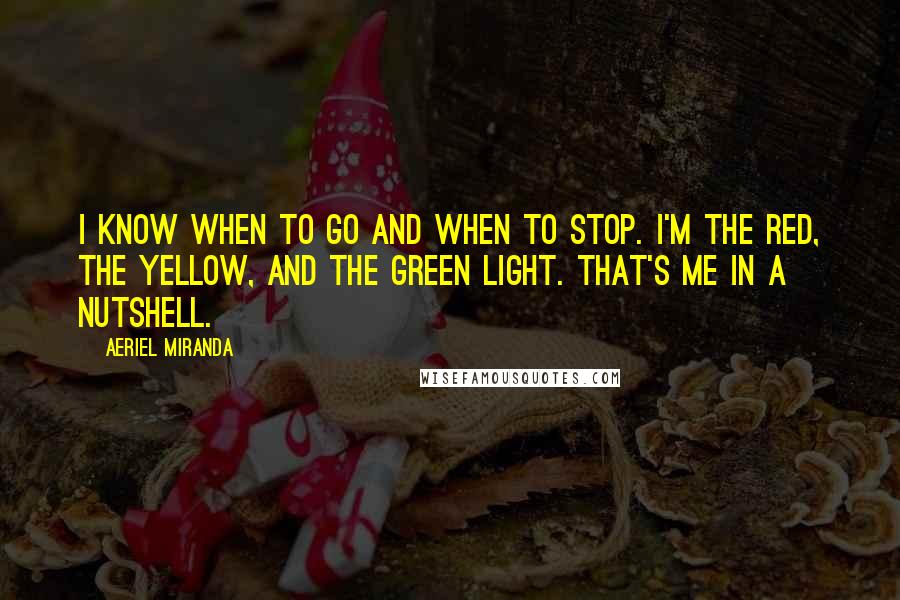 Aeriel Miranda Quotes: I know when to go and when to stop. I'm the red, the yellow, and the green light. That's me in a nutshell.