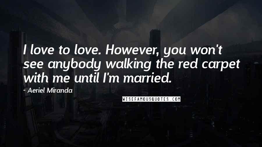 Aeriel Miranda Quotes: I love to love. However, you won't see anybody walking the red carpet with me until I'm married.