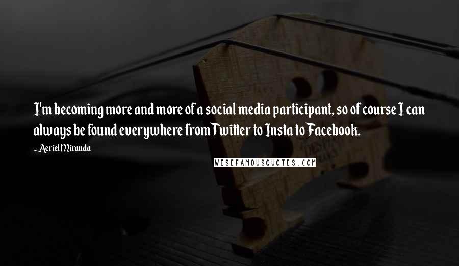 Aeriel Miranda Quotes: I'm becoming more and more of a social media participant, so of course I can always be found everywhere from Twitter to Insta to Facebook.