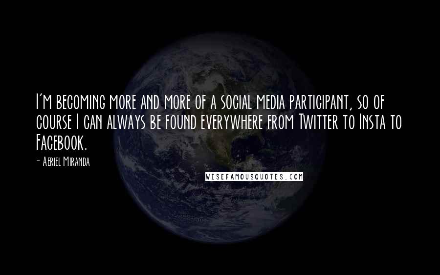 Aeriel Miranda Quotes: I'm becoming more and more of a social media participant, so of course I can always be found everywhere from Twitter to Insta to Facebook.