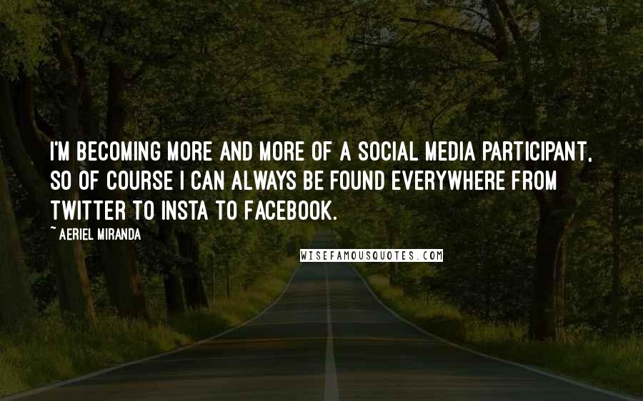 Aeriel Miranda Quotes: I'm becoming more and more of a social media participant, so of course I can always be found everywhere from Twitter to Insta to Facebook.