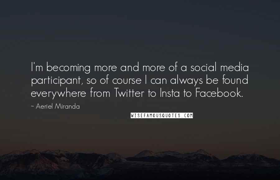 Aeriel Miranda Quotes: I'm becoming more and more of a social media participant, so of course I can always be found everywhere from Twitter to Insta to Facebook.