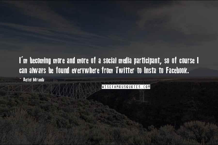 Aeriel Miranda Quotes: I'm becoming more and more of a social media participant, so of course I can always be found everywhere from Twitter to Insta to Facebook.
