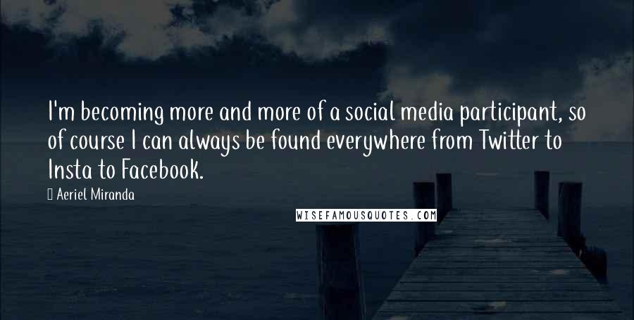 Aeriel Miranda Quotes: I'm becoming more and more of a social media participant, so of course I can always be found everywhere from Twitter to Insta to Facebook.