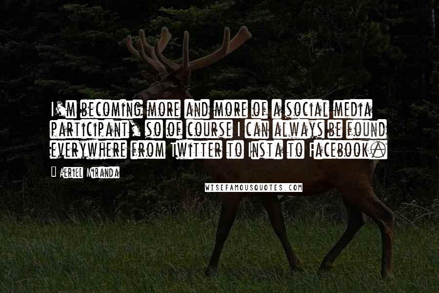Aeriel Miranda Quotes: I'm becoming more and more of a social media participant, so of course I can always be found everywhere from Twitter to Insta to Facebook.