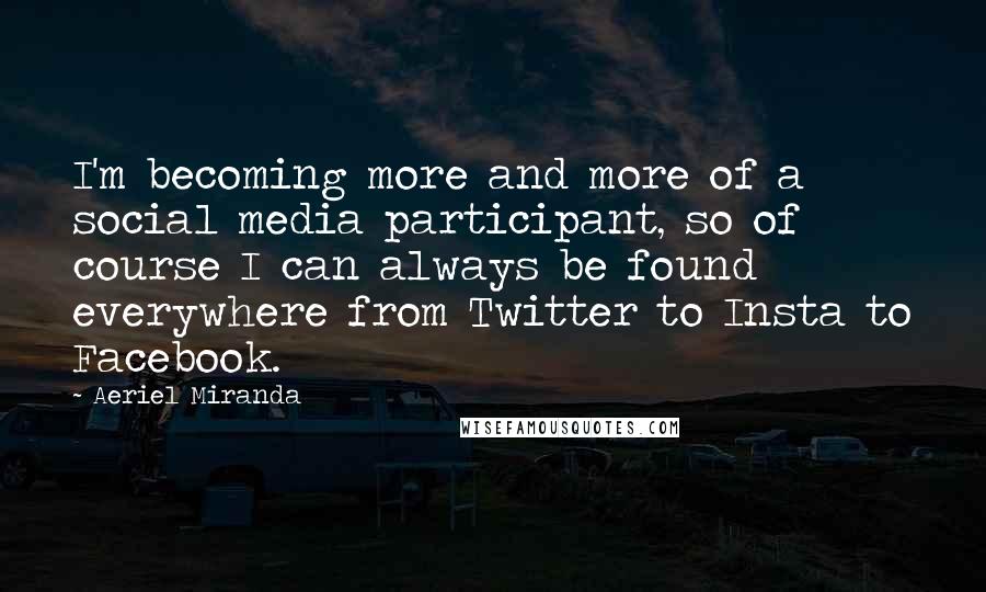 Aeriel Miranda Quotes: I'm becoming more and more of a social media participant, so of course I can always be found everywhere from Twitter to Insta to Facebook.