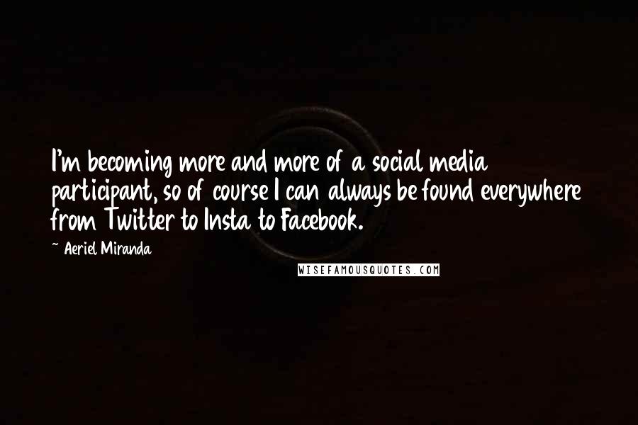 Aeriel Miranda Quotes: I'm becoming more and more of a social media participant, so of course I can always be found everywhere from Twitter to Insta to Facebook.